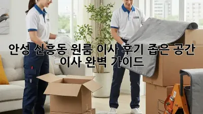안성 신흥동 원룸 이사 후기: 좁은 공간 이사 완벽 가이드