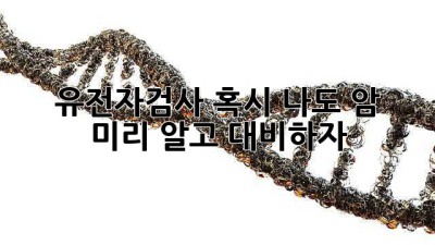 유전자검사🧬, 혹시 나도 암? 🤔 미리 알고 대비하자! 🛡️