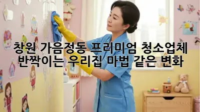 창원 가음정동 프리미엄 청소업체: 반짝이는 우리집, 마법 같은 변화! ✨