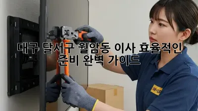 대구 달서구 월암동 이사, 효율적인 준비 완벽 가이드!