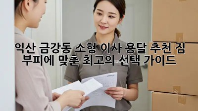 익산 금강동 소형 이사 용달 추천: 짐 부피에 맞춘 최고의 선택 가이드!