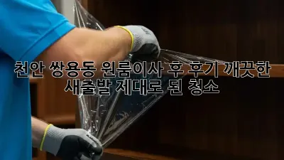 천안 쌍용동 원룸이사 후 후기: 깨끗한 새출발, 제대로 된 청소!